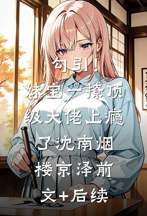 勾引！妹宝一撩，顶级大佬上瘾了沈南烟楼京泽前文+后续