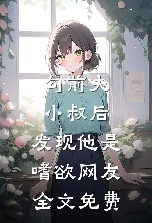 勾前夫小叔后，发现他是嗜欲网友全文免费