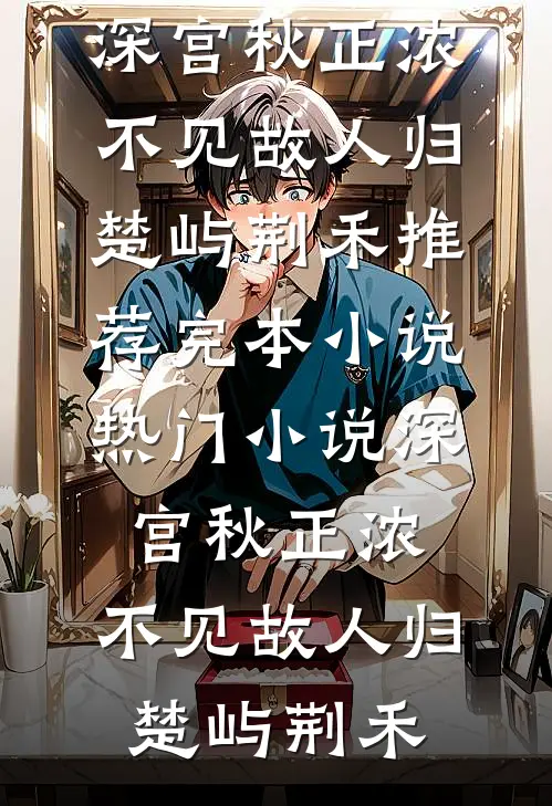深宫秋正浓，不见故人归楚屿荆禾推荐完本小说_热门小说深宫秋正浓，不见故人归(楚屿荆禾)