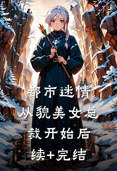 都市迷情，从貌美女总裁开始后续+完结