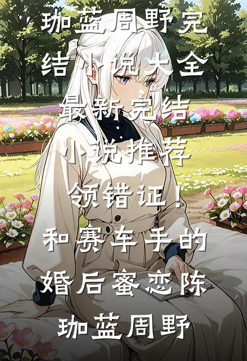 领错证！和赛车手的婚后蜜恋(陈珈蓝周野)完结小说大全_最新完结小说推荐领错证！和赛车手的婚后蜜恋(陈珈蓝周野)