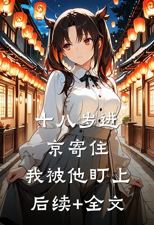 十八岁进京寄住，我被他盯上后续+全文