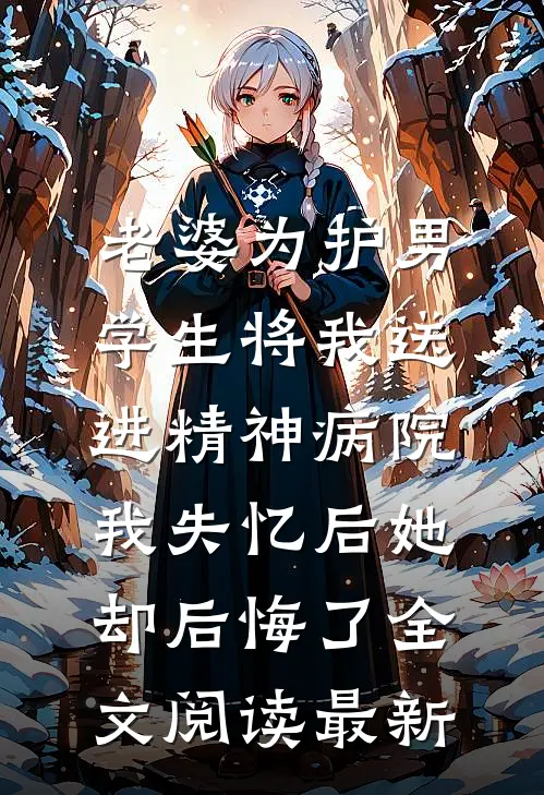 老婆为护男学生将我送进精神病院，我失忆后她却后悔了全文阅读最新
