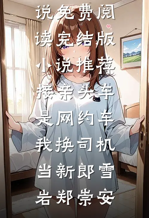 接亲头车是网约车，我换司机当新郎雪岩郑崇安免费小说免费阅读_完结版小说推荐接亲头车是网约车，我换司机当新郎雪岩郑崇安