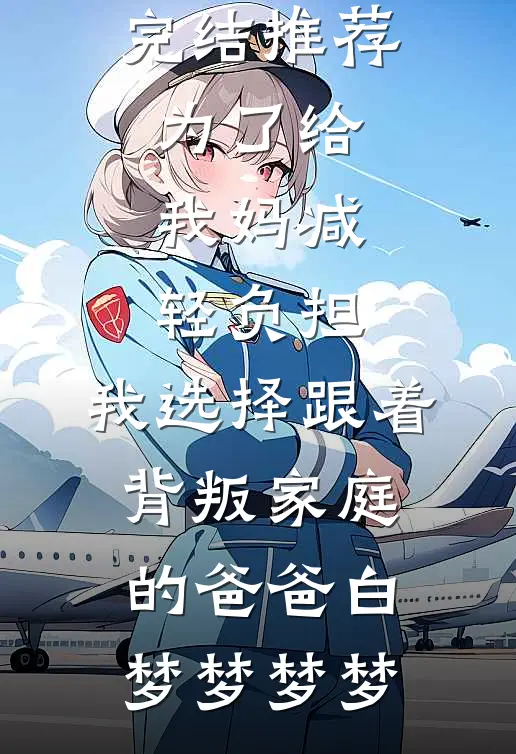 为了给我妈减轻负担，我选择跟着背叛家庭的爸爸白梦梦梦梦最热门小说_小说完结推荐为了给我妈减轻负担，我选择跟着背叛家庭的爸爸白梦梦梦梦