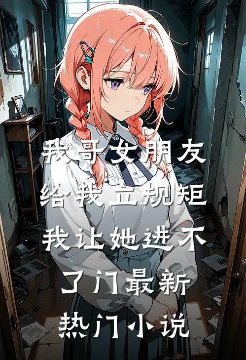 我哥女朋友给我立规矩，我让她进不了门最新热门小说