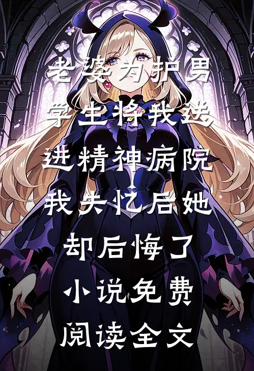 老婆为护男学生将我送进精神病院，我失忆后她却后悔了小说免费阅读全文