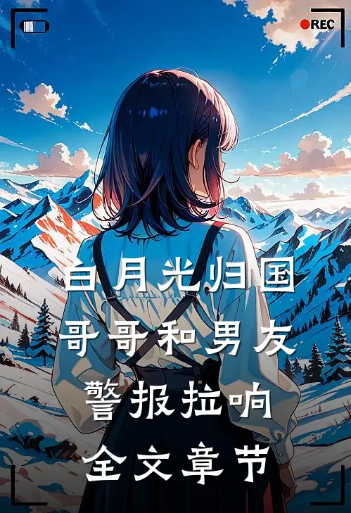 白月光归国，哥哥和男友警报拉响全文章节