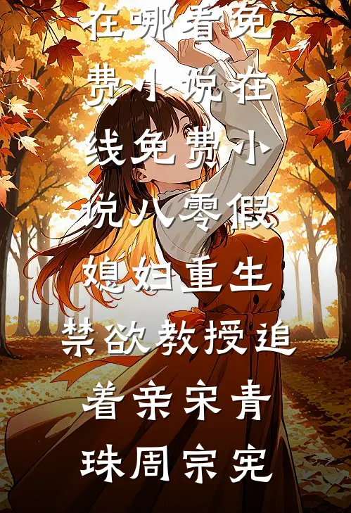 八零假媳妇重生，禁欲教授追着亲(宋青珠周宗宪)在哪看免费小说_在线免费小说八零假媳妇重生，禁欲教授追着亲(宋青珠周宗宪)
