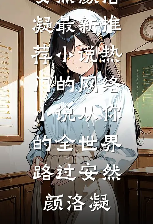 从你的全世界路过安然颜洛凝最新推荐小说_热门的网络小说从你的全世界路过安然颜洛凝