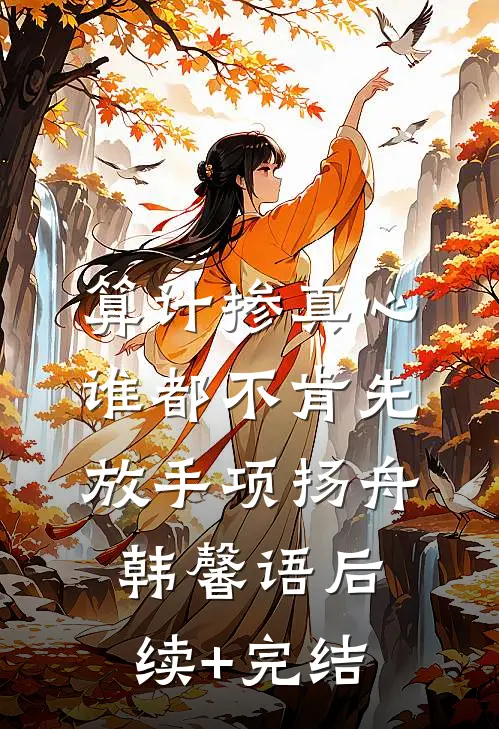 算计掺真心，谁都不肯先放手项扬舟韩馨语后续+完结