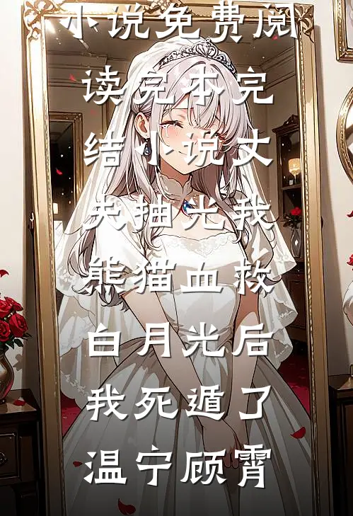 丈夫抽光我熊猫血救白月光后，我死遁了温宁顾霄免费小说免费阅读_完本完结小说丈夫抽光我熊猫血救白月光后，我死遁了(温宁顾霄)