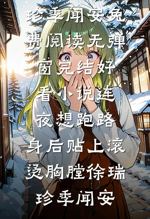 连夜想跑路，身后贴上滚烫胸膛(徐瑞珍季闻安)免费阅读无弹窗_完结好看小说连夜想跑路，身后贴上滚烫胸膛徐瑞珍季闻安