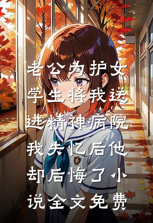 老公为护女学生将我送进精神病院，我失忆后他却后悔了小说全文免费