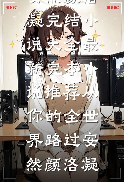 从你的全世界路过(安然颜洛凝)完结小说大全_最新完本小说推荐从你的全世界路过(安然颜洛凝)