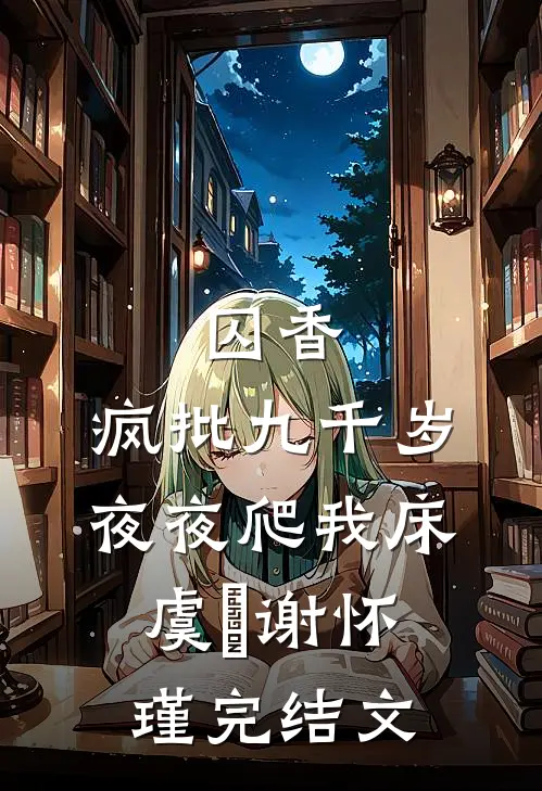 囚香：疯批九千岁夜夜爬我床虞妱谢怀瑾完结文