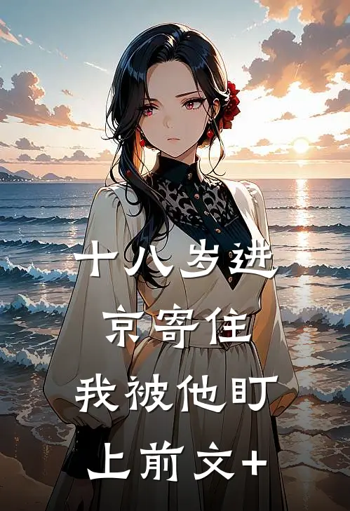十八岁进京寄住，我被他盯上前文+