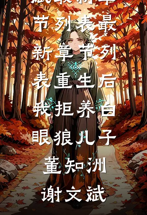 重生后我拒养白眼狼儿子董知洲谢文斌最新章节列表_最新章节列表重生后我拒养白眼狼儿子董知洲谢文斌