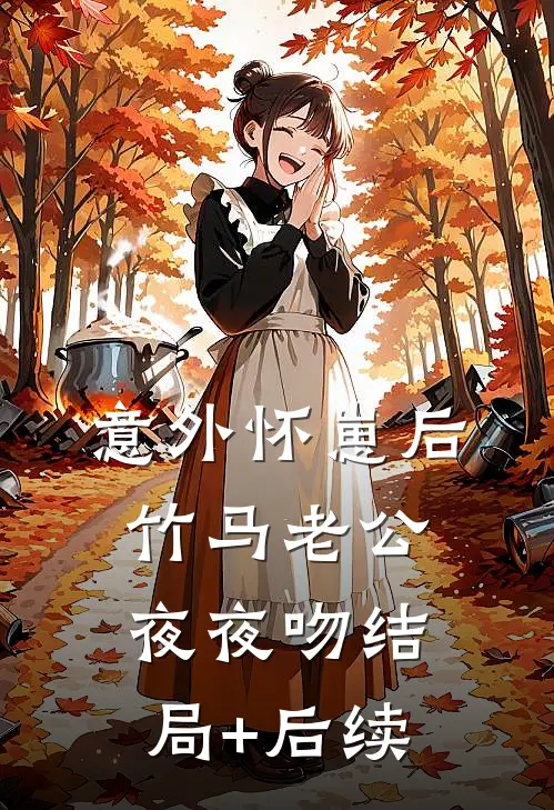 意外怀崽后，竹马老公夜夜吻结局+后续