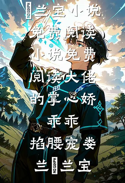 大佬的掌心娇：乖乖，掐腰宠娄兰苼兰宝小说免费阅读_小说免费阅读大佬的掌心娇：乖乖，掐腰宠娄兰苼兰宝