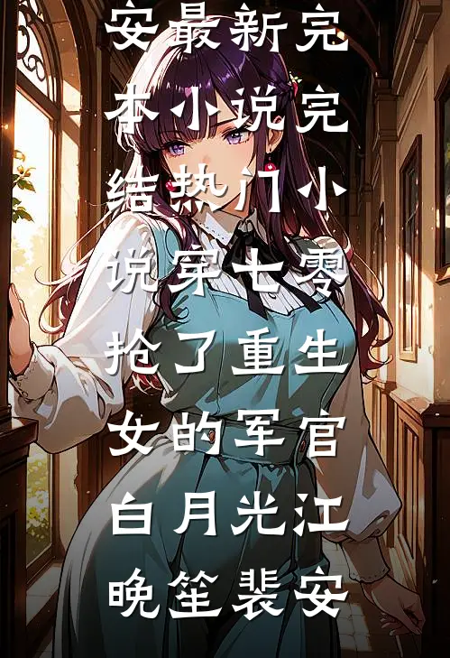 穿七零，抢了重生女的军官白月光江晚笙裴安最新完本小说_完结热门小说穿七零，抢了重生女的军官白月光(江晚笙裴安)