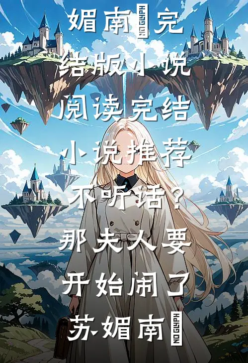 不听话？那夫人要开始闹了(苏媚南瀮)完结版小说阅读_完结小说推荐不听话？那夫人要开始闹了苏媚南瀮