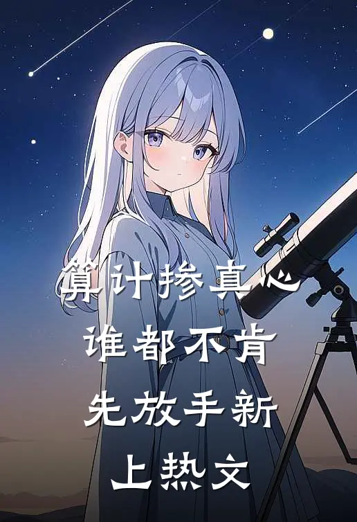 算计掺真心，谁都不肯先放手新上热文