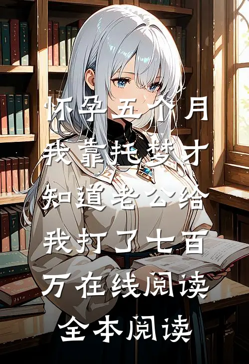 怀孕五个月，我靠托梦才知道老公给我打了七百万在线阅读全本阅读