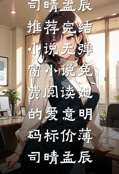 她的爱意明码标价(薄司晴孟辰)推荐完结小说_无弹窗小说免费阅读她的爱意明码标价(薄司晴孟辰)