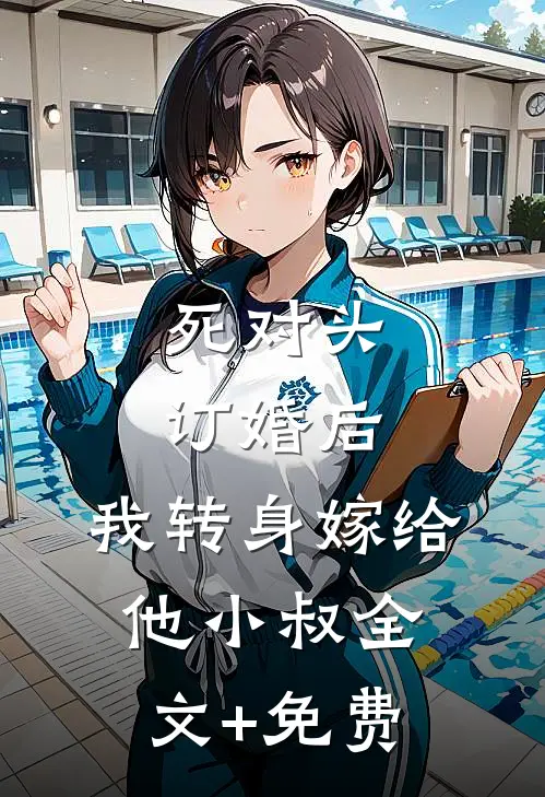 死对头订婚后，我转身嫁给他小叔全文+免费