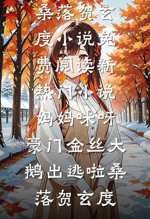 妈妈咪呀，豪门金丝大鹅出逃啦桑落贺玄度小说免费阅读_新热门小说妈妈咪呀，豪门金丝大鹅出逃啦(桑落贺玄度)