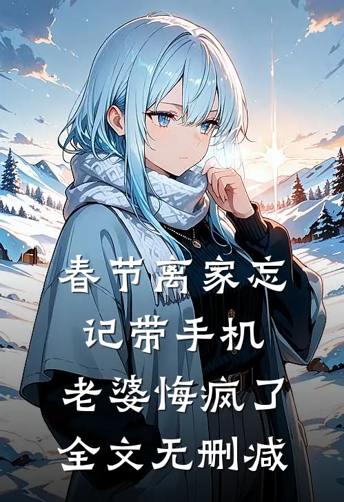 春节离家忘记带手机，老婆悔疯了全文无删减
