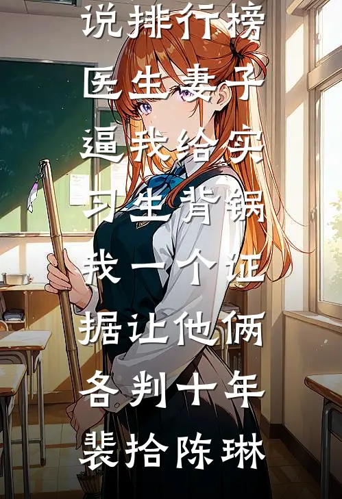 医生妻子逼我给实习生背锅，我一个证据让他俩各判十年裴拾陈琳全本完结小说_热门小说排行榜医生妻子逼我给实习生背锅，我一个证据让他俩各判十年裴拾陈琳