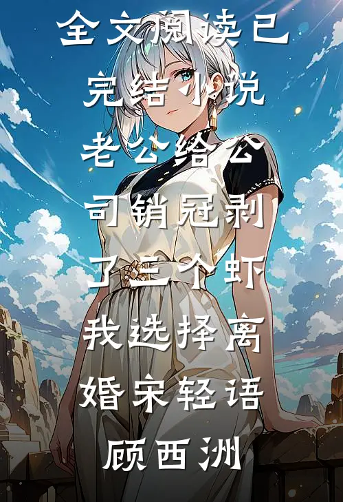 老公给公司销冠剥了三个虾，我选择离婚宋轻语顾西洲免费小说全文阅读_已完结小说老公给公司销冠剥了三个虾，我选择离婚(宋轻语顾西洲)