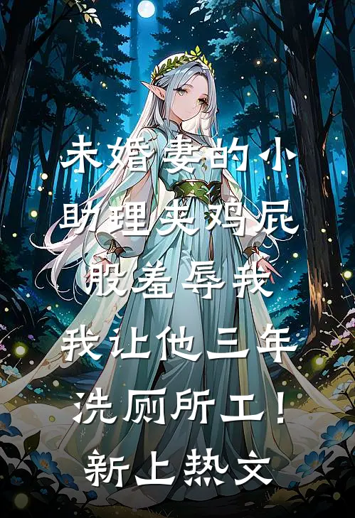 未婚妻的小助理夹鸡屁股羞辱我，我让他三年洗厕所工！新上热文