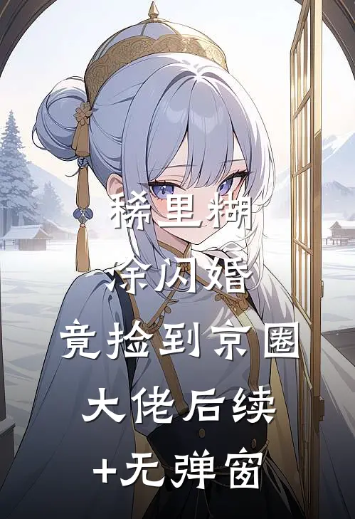 稀里糊涂闪婚，竟捡到京圈大佬后续+无弹窗