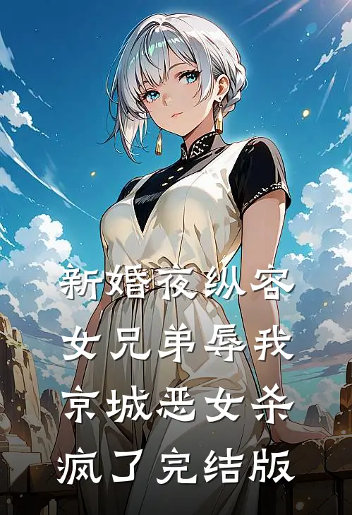 新婚夜纵容女兄弟辱我，京城恶女杀疯了完结版