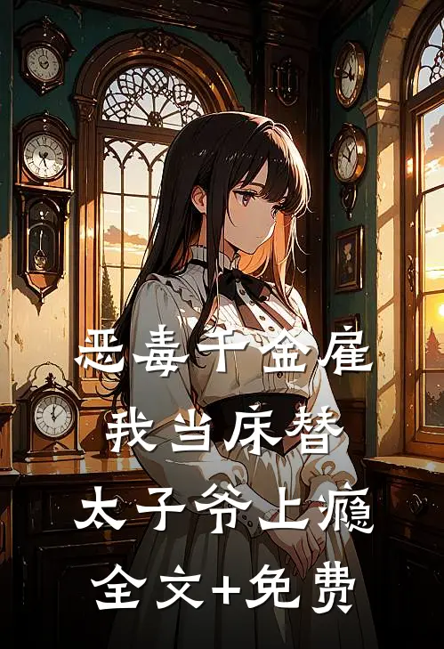 恶毒千金雇我当床替，太子爷上瘾全文+免费