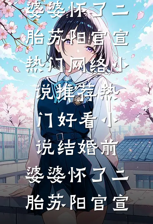 结婚前，婆婆怀了二胎(苏阳官宣)热门网络小说推荐_热门好看小说结婚前，婆婆怀了二胎苏阳官宣