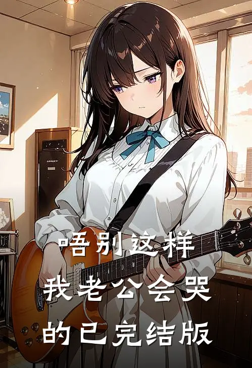 唔别这样，我老公会哭的已完结版