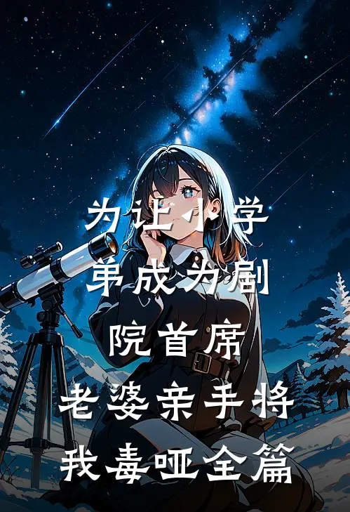为让小学弟成为剧院首席，老婆亲手将我毒哑全篇