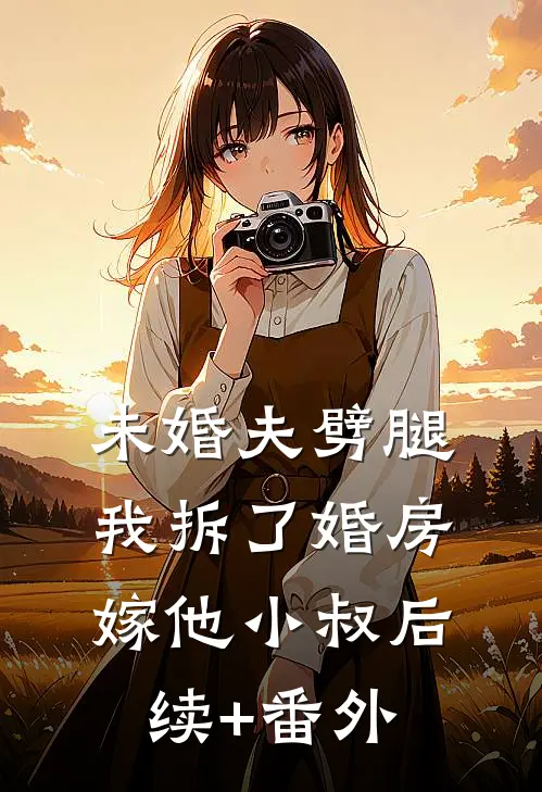 未婚夫劈腿，我拆了婚房嫁他小叔后续+番外