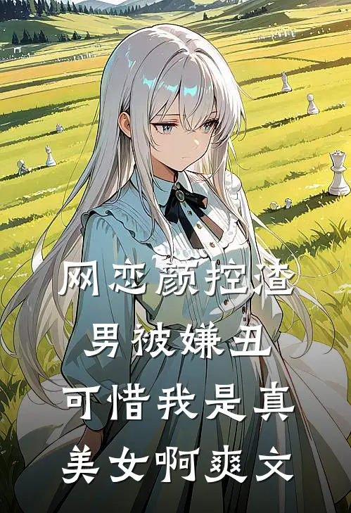 网恋颜控渣男被嫌丑，可惜我是真美女啊爽文