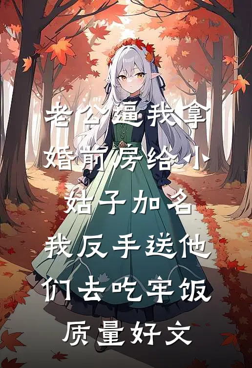 老公逼我拿婚前房给小姑子加名，我反手送他们去吃牢饭质量好文
