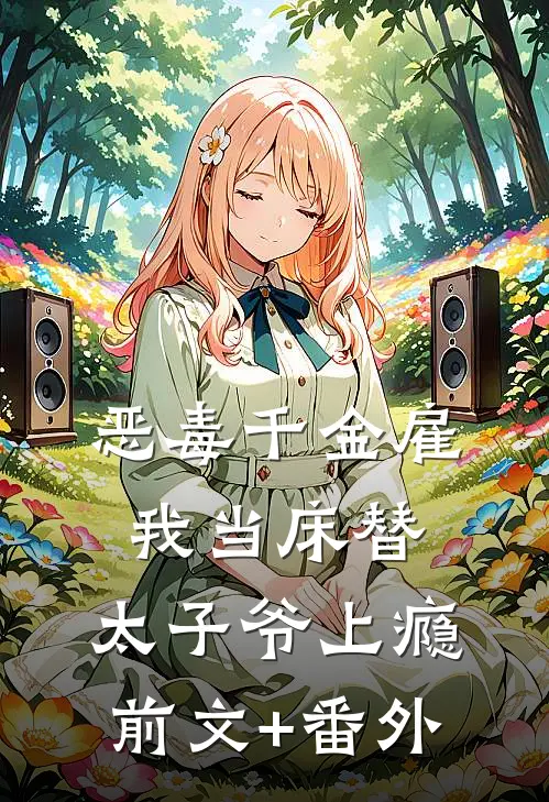 恶毒千金雇我当床替，太子爷上瘾前文+番外