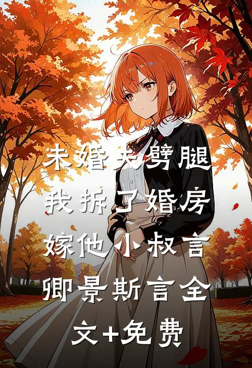 未婚夫劈腿，我拆了婚房嫁他小叔言卿景斯言全文+免费