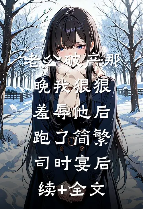 老公破产那晚我狠狠羞辱他后跑了简繁司时宴后续+全文