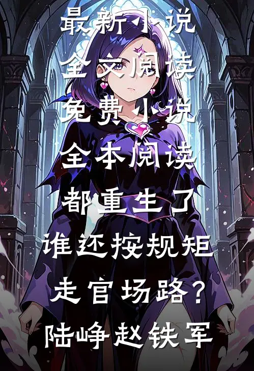 都重生了，谁还按规矩走官场路？陆峥赵铁军最新小说全文阅读_免费小说全本阅读都重生了，谁还按规矩走官场路？陆峥赵铁军