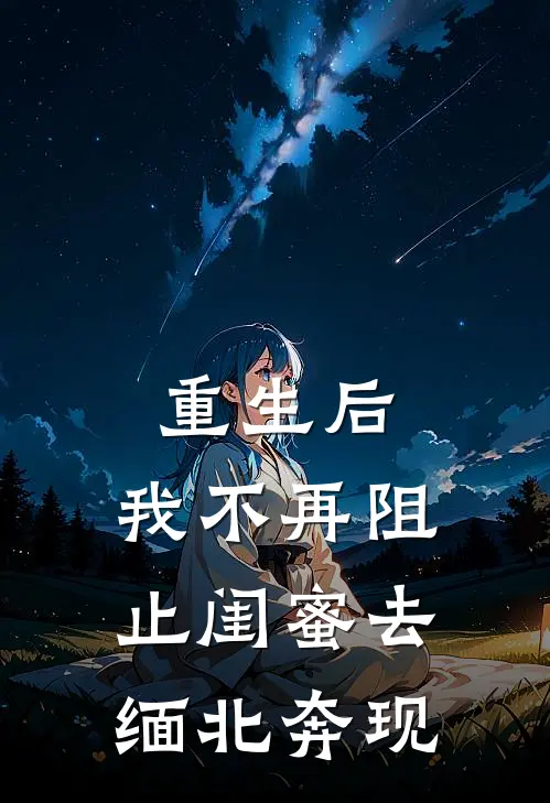 重生后，我不再阻止闺蜜去缅北奔现
