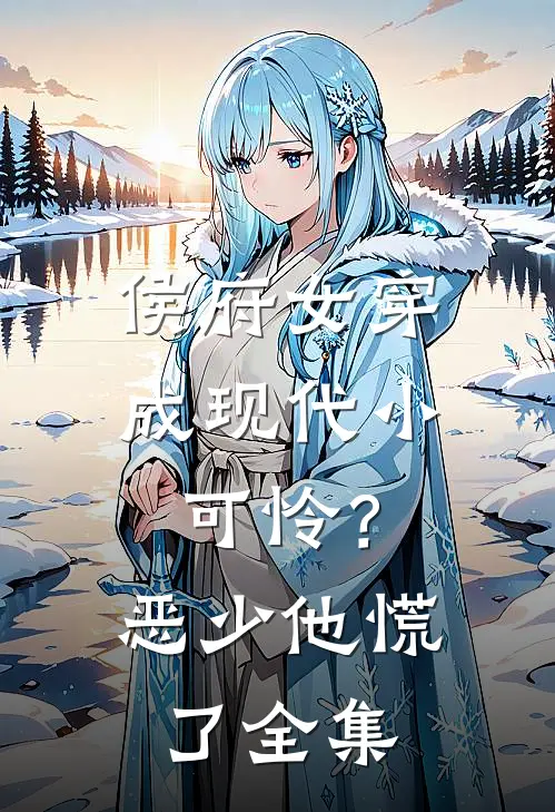 侯府女穿成现代小可怜？恶少他慌了全集